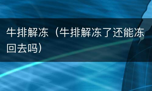 牛排解冻（牛排解冻了还能冻回去吗）