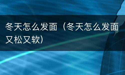 冬天怎么发面（冬天怎么发面又松又软）