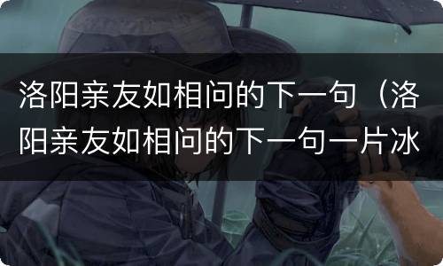 洛阳亲友如相问的下一句（洛阳亲友如相问的下一句一片冰心在玉壶）