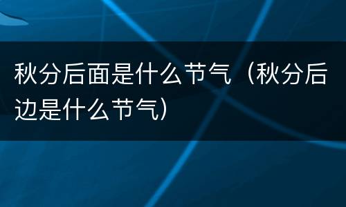 秋分后面是什么节气（秋分后边是什么节气）
