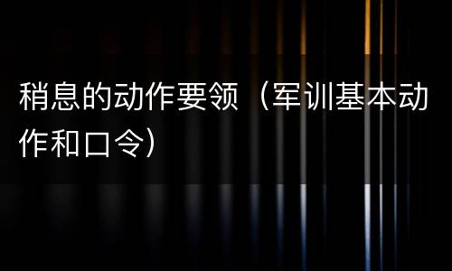 稍息的动作要领（军训基本动作和口令）