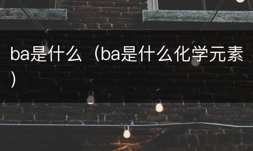 ba是什么（ba是什么化学元素）