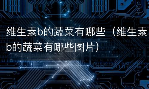 维生素b的蔬菜有哪些（维生素b的蔬菜有哪些图片）