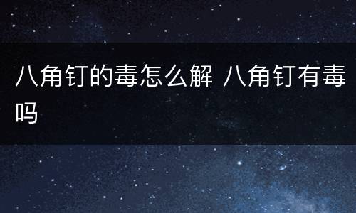 八角钉的毒怎么解 八角钉有毒吗