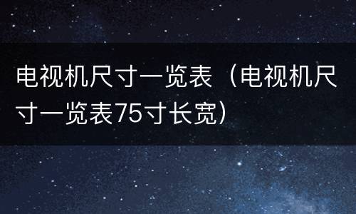 电视机尺寸一览表（电视机尺寸一览表75寸长宽）