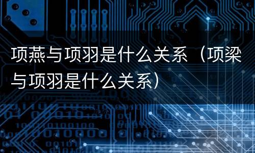 项燕与项羽是什么关系（项梁与项羽是什么关系）