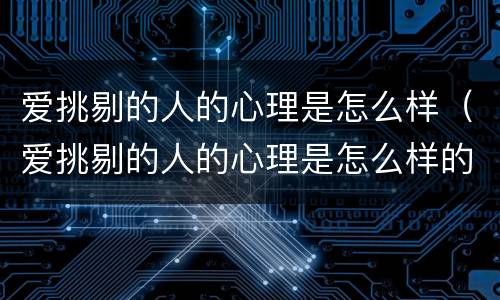 爱挑剔的人的心理是怎么样（爱挑剔的人的心理是怎么样的）