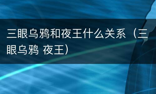 三眼乌鸦和夜王什么关系（三眼乌鸦 夜王）