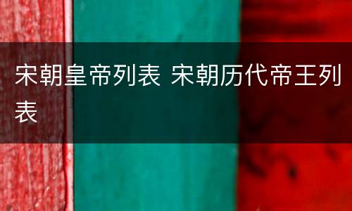宋朝皇帝列表 宋朝历代帝王列表