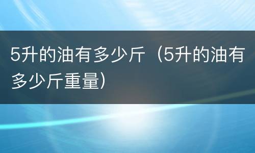 5升的油有多少斤（5升的油有多少斤重量）