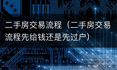 二手房交易流程（二手房交易流程先给钱还是先过户）