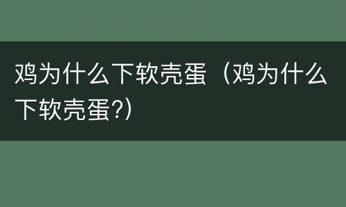 鸡为什么下软壳蛋（鸡为什么下软壳蛋?）