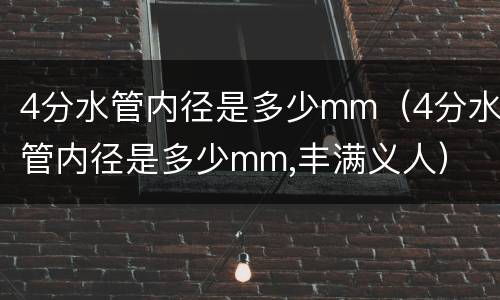 4分水管内径是多少mm（4分水管内径是多少mm,丰满义人）