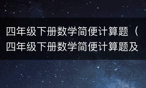 四年级下册数学简便计算题（四年级下册数学简便计算题及答案）