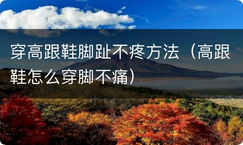 穿高跟鞋脚趾不疼方法（高跟鞋怎么穿脚不痛）