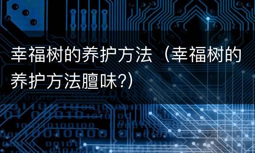 幸福树的养护方法（幸福树的养护方法膻味?）