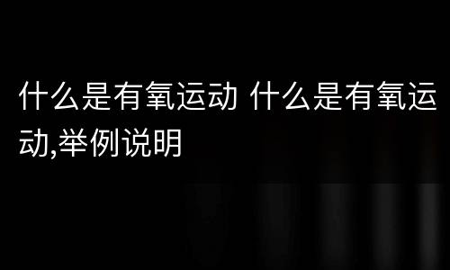 什么是有氧运动 什么是有氧运动,举例说明