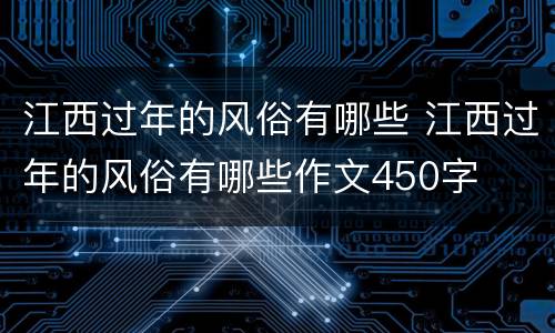 江西过年的风俗有哪些 江西过年的风俗有哪些作文450字