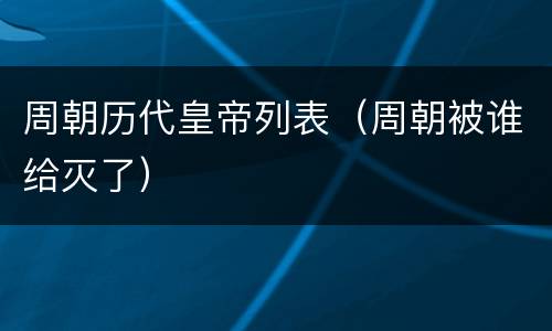 周朝历代皇帝列表（周朝被谁给灭了）