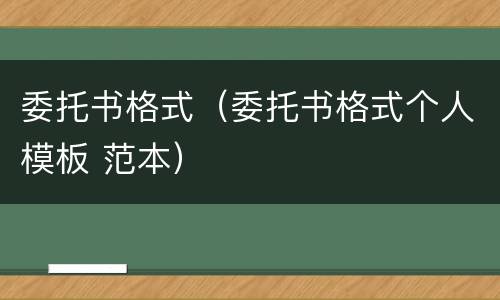委托书格式（委托书格式个人模板 范本）