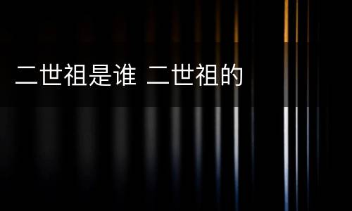 二世祖是谁 二世祖的