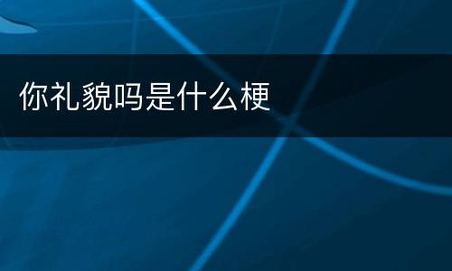 你礼貌吗是什么梗