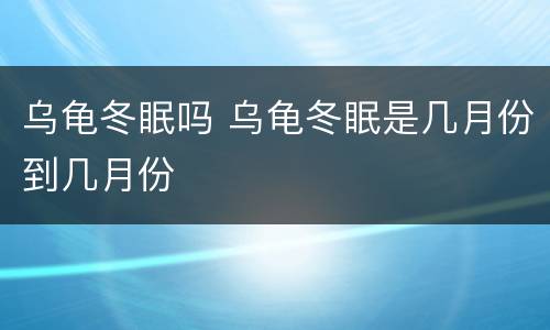 乌龟冬眠吗 乌龟冬眠是几月份到几月份