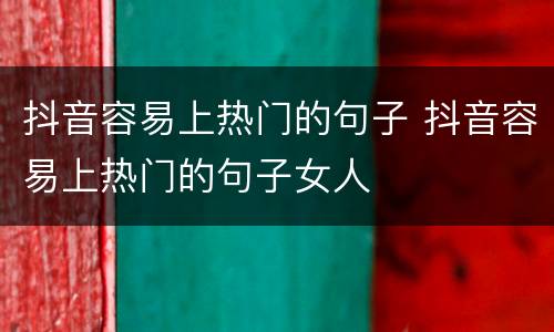 抖音容易上热门的句子 抖音容易上热门的句子女人