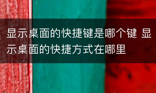 显示桌面的快捷键是哪个键 显示桌面的快捷方式在哪里