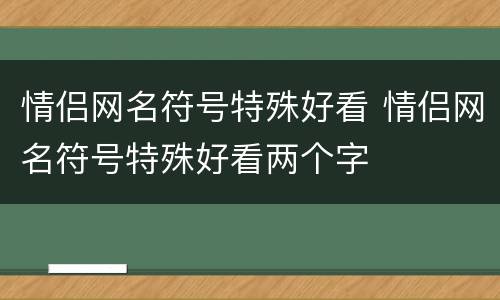 情侣网名符号特殊好看 情侣网名符号特殊好看两个字