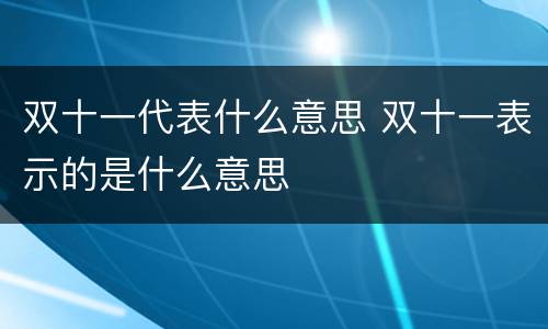 双十一代表什么意思 双十一表示的是什么意思
