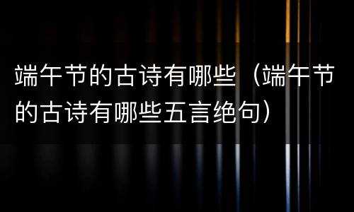 端午节的古诗有哪些（端午节的古诗有哪些五言绝句）