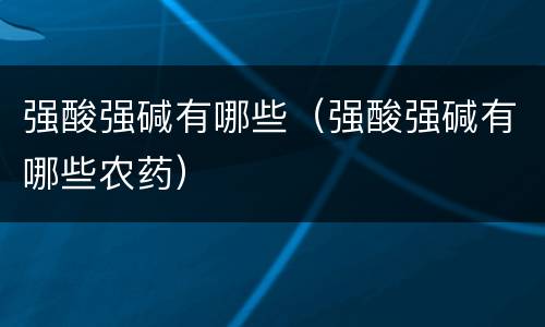 强酸强碱有哪些（强酸强碱有哪些农药）