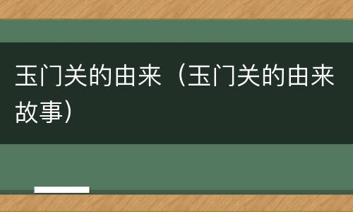 玉门关的由来（玉门关的由来故事）