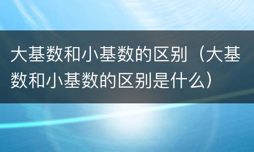 大基数和小基数的区别（大基数和小基数的区别是什么）