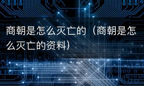 商朝是怎么灭亡的（商朝是怎么灭亡的资料）