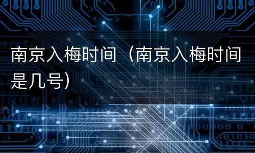 南京入梅时间（南京入梅时间是几号）