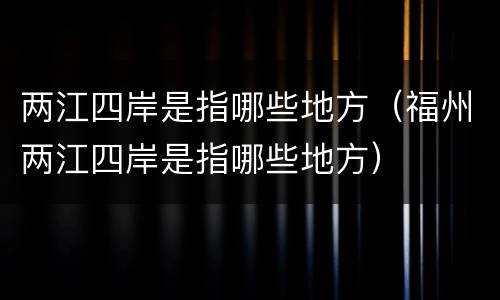 两江四岸是指哪些地方（福州两江四岸是指哪些地方）