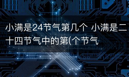 小满是24节气第几个 小满是二十四节气中的第(个节气