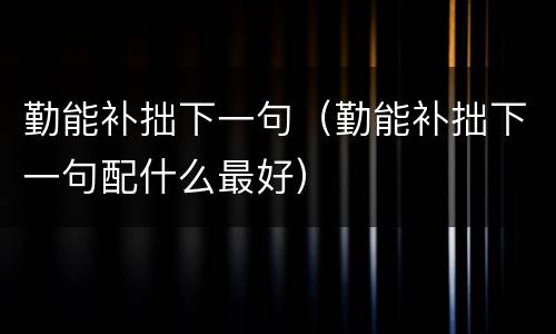 勤能补拙下一句（勤能补拙下一句配什么最好）