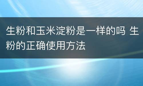 生粉和玉米淀粉是一样的吗 生粉的正确使用方法