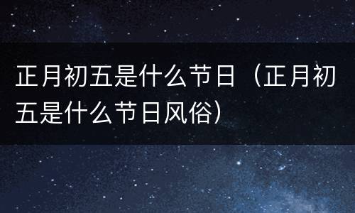 正月初五是什么节日（正月初五是什么节日风俗）