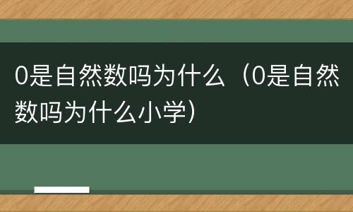 0是自然数吗为什么（0是自然数吗为什么小学）