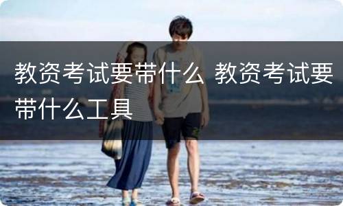 教资考试要带什么 教资考试要带什么工具