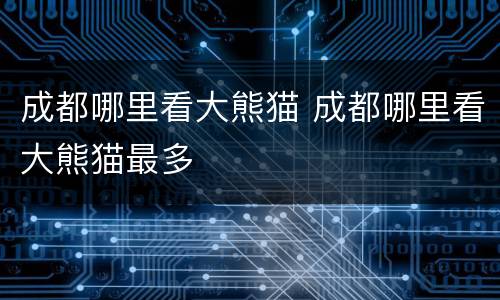 成都哪里看大熊猫 成都哪里看大熊猫最多
