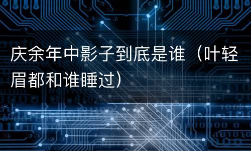 庆余年中影子到底是谁（叶轻眉都和谁睡过）