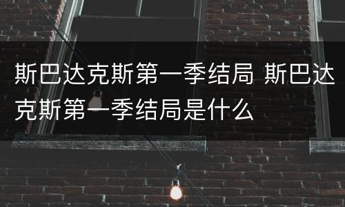 斯巴达克斯第一季结局 斯巴达克斯第一季结局是什么