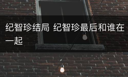 纪智珍结局 纪智珍最后和谁在一起