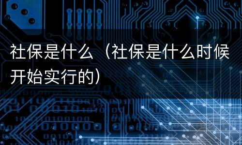 社保是什么（社保是什么时候开始实行的）