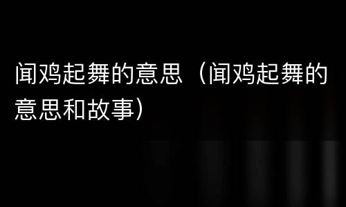 闻鸡起舞的意思（闻鸡起舞的意思和故事）